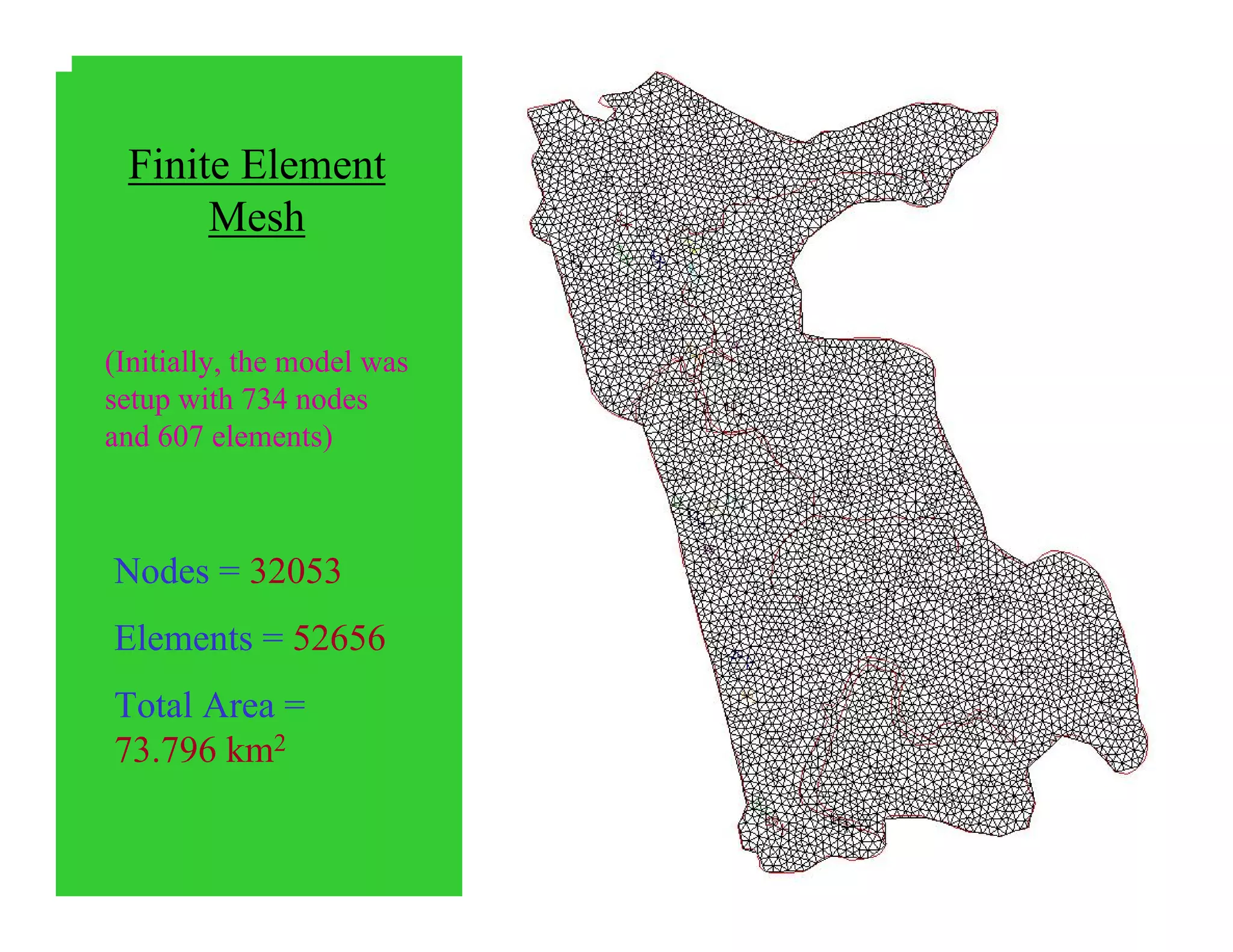 Finite Element
Mesh
Nodes = 32053
Elements = 52656
Total Area =
73.796 km2
(Initially, the model was
setup with 734 nodes
and 607 elements)
 