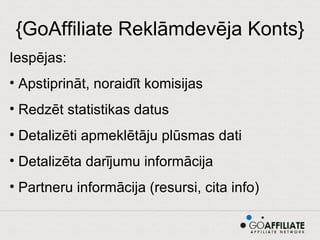 {GoAffiliate Reklāmdevēja Konts} Iespējas: Apstiprināt, noraidīt komisijas Redzēt statistikas datus Detalizēti apmeklētāju plūsmas dati Detalizēta darījumu informācija Partneru informācija (resursi, cita info) 