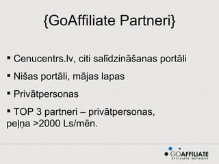 {GoAffiliate Partneri} Cenucentrs.lv, citi salīdzināšanas portāli Nišas portāli, mājas lapas Privātpersonas TOP 3 partneri – privātpersonas,  peļņa >2000 Ls/mēn. 
