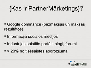 {Kas ir PartnerMārketings}? Google dominance (bezmaksas un maksas rezultātos) Informācija sociālos medijos Industrijas saistītie portāli, blogi, forumi > 20% no tiešsaistes apgrozījuma 