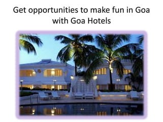 Get opportunities to make fun in Goa
with Goa Hotels
 