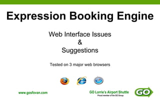 Expression Booking Engine Web Interface Issues & Suggestions Tested on 3 major web browsers GO Lorrie’s Airport Shuttle Proud member of the GO Group www.gosfovan.com 