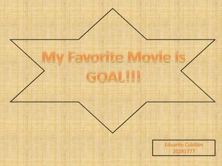 My FavoriteMovieis GOAL!!! Eduardo Cubillán 20281777 