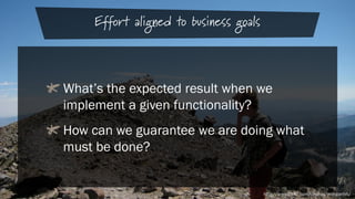 Effort aligned to business goals

What’s the expected result when we
implement a given functionality?
How can we guarantee we are doing what
must be done?

http://www.flickr.com/photos/morganhh/

 