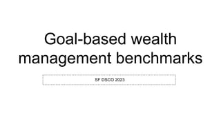Goal-based wealth
management benchmarks
SF DSCO 2023
 
