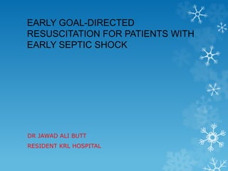 EARLY GOAL-DIRECTED
RESUSCITATION FOR PATIENTS WITH
EARLY SEPTIC SHOCK
DR JAWAD ALI BUTT
RESIDENT KRL HOSPITAL
 