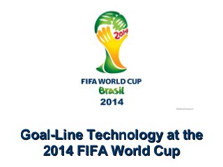 Goal-Line Technology at theGoal-Line Technology at the
2014 FIFA World Cup2014 FIFA World Cup
 