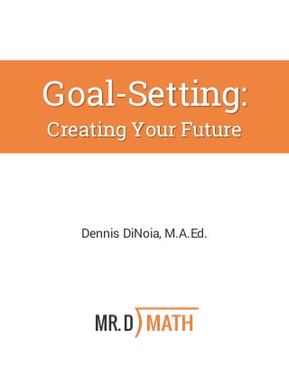 Goal-Setting:
Creating Your Future
Dennis DiNoia, M.A.Ed.
 