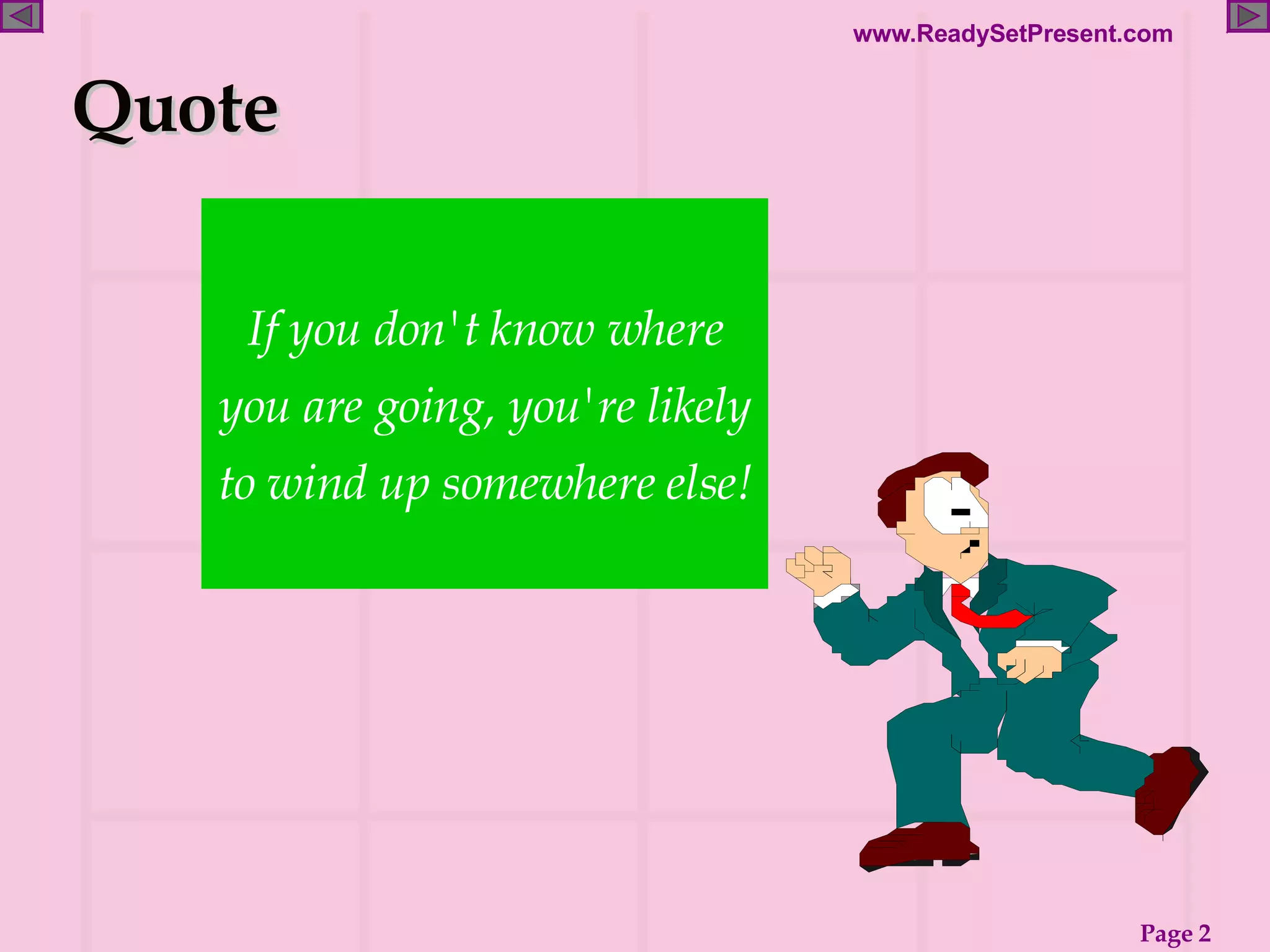 Quote If you don't know where you are going, you're likely to wind up somewhere else! 