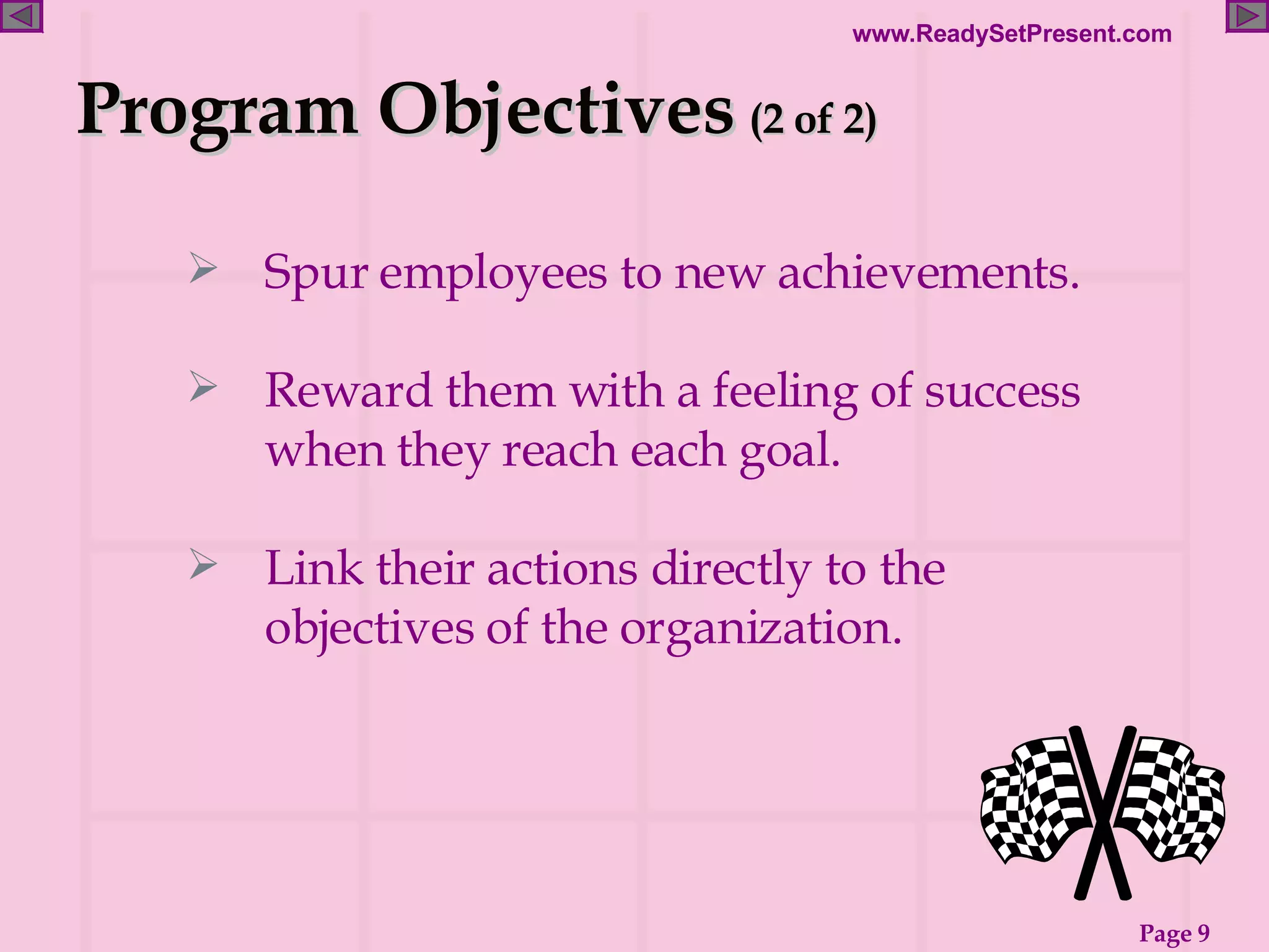Program Objectives  (2 of 2) Spur employees to new achievements. Reward them with a feeling of success when they reach each goal. Link their actions directly to the objectives of the organization. 