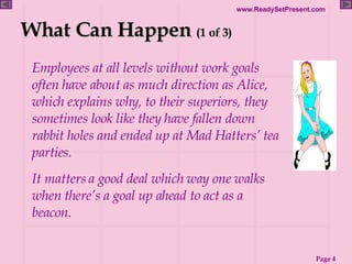 What Can Happen  (1 of 3) <ul><li>Employees at all levels without work goals often have about as much direction as Alice, ...