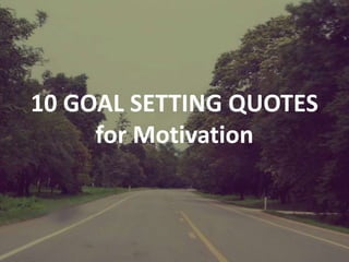10 GOAL SETTING QUOTES
for Motivation
 