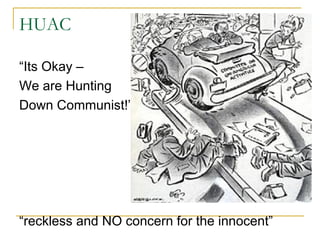 HUAC
“Its Okay –
We are Hunting
Down Communist!”
“reckless and NO concern for the innocent”
 