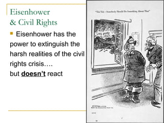 Eisenhower
& Civil Rights
 Eisenhower has the
power to extinguish the
harsh realities of the civil
rights crisis….
but doesn’t react
 