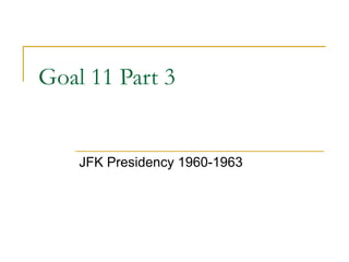 Goal 11 Part 3


    JFK Presidency 1960-1963
 
