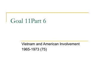 Goal 11Part 6


    Vietnam and American Involvement
    1965-1973 (75)
 