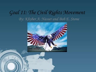 Goal 11: The Civil Rights Movement
    By: Khyber A. Nasser and Bob E. Stone
 