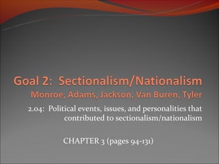 2.04: Political events, issues, and personalities that
           contributed to sectionalism/nationalism

          CHAPTER 3 (pages 94-131)
 