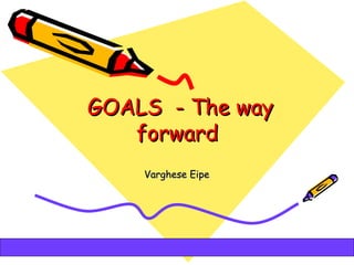 GOALS - The way
              forward
               Varghese Eipe




05/12/12                       1
 
