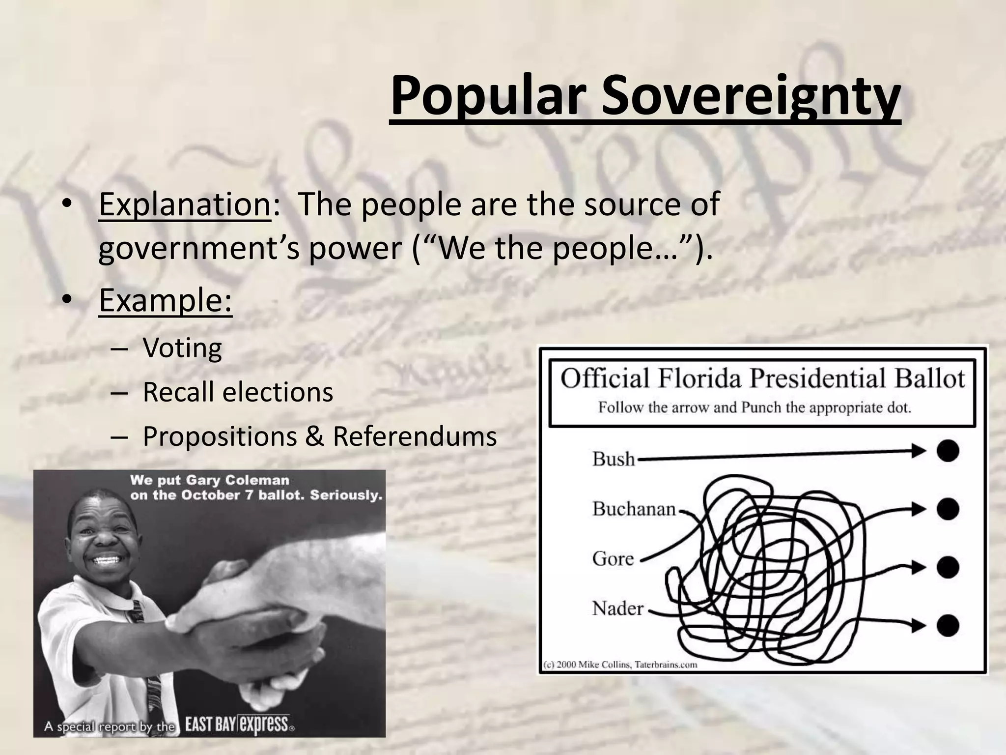 Popular SovereigntyExplanation:  The people are the source of government’s power (“We the people…”).Example:VotingRecall electionsPropositions & Referendums