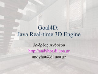 Goal4D:  Java Real-time 3D Engine Ανδρέας Ανδρέου http:// andyhot . di . uoa . gr [email_address] 