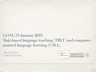 GOAL 23 January 2019
Task-based language teaching (TBLT) and computer-
assisted language learning (CALL)
Shona Whyte
VMEAN2 GOAL
!1
 