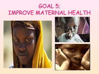 GOAL 5;
IMPROVE MATERNAL HEALTH
 