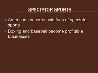SPECTATOR SPORTS
 Americans become avid fans of spectator
sports
 Boxing and baseball become profitable
businesses
 