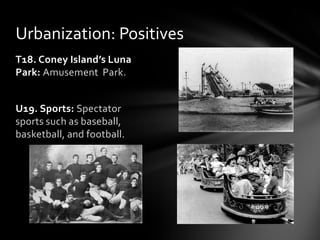 Urbanization: Positives
T18. Coney Island’s Luna
Park: Amusement Park.
U19. Sports: Spectator
sports such as baseball,
basketball, and football.

 