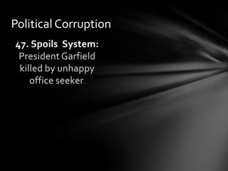 Political Corruption
47. Spoils System:
President Garfield
killed by unhappy
office seeker.

 