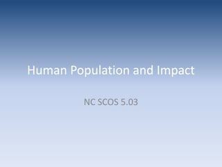 ObjectivesWe can analyze the growth patterns of the human populationWe can explain the impacts of deforestation, pollution, and resource overuse on the environmentWe can inform the public about the dangers of human impacts and how to avoid resource overuse