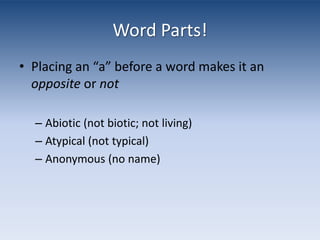 Word Parts!Placing an “a” before a word makes it an opposite or notAbiotic (not biotic; not living)Atypical (not typical)Anonymous (no name)