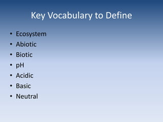Key Vocabulary to DefineEcosystemAbioticBioticpHAcidicBasicNeutral