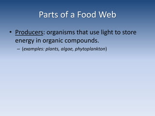 Parts of a Food WebProducers: organisms that use light to store energy in organic compounds.  (examples: plants, algae, phytoplankton) 