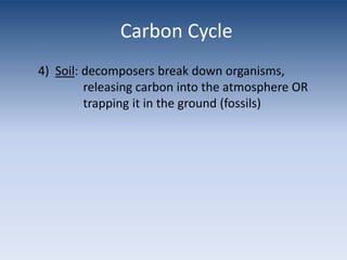 Carbon Cycle4)  Soil: decomposers break down organisms, 		         releasing carbon into the atmosphere OR 	         trapping it in the ground (fossils)