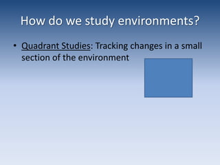 How do we study environments?Quadrant Studies: Tracking changes in a small section of the environment
