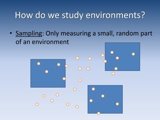How do we study environments?Sampling: Only measuring a small, random part of an environment