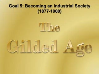 Goal 5: Becoming an Industrial Society (1877-1900) TheGilded Age 