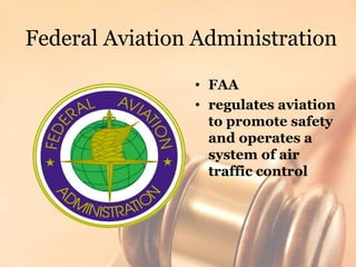 Federal Aviation Administration<br />FAA<br />regulates aviation to promote safety and operates a system of air traffic co...