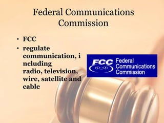 Federal Communications Commission<br />FCC<br />regulate communication, including radio, television, wire, satellite and c...
