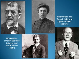 Muckrakers
Lincoln Steffens
(above) and
Frank Norris
(right)
Muckrakers Ida
Tarbell (left) and
Upton Sinclair
(below)
 