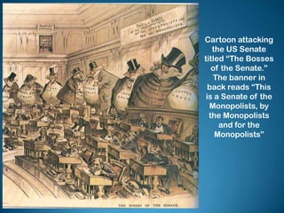 Cartoon attacking
the US Senate
titled “The Bosses
of the Senate.”
The banner in
back reads “This
is a Senate of the
Monopolists, by
the Monopolists
and for the
Monopolists”
 