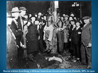 Racist whites lynching 3 African American circus workers in Duluth, MN, in 1920
 