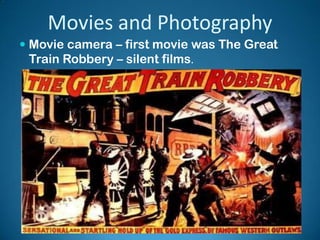 Movies and Photography
 Movie camera – first movie was The Great
Train Robbery – silent films.
 
