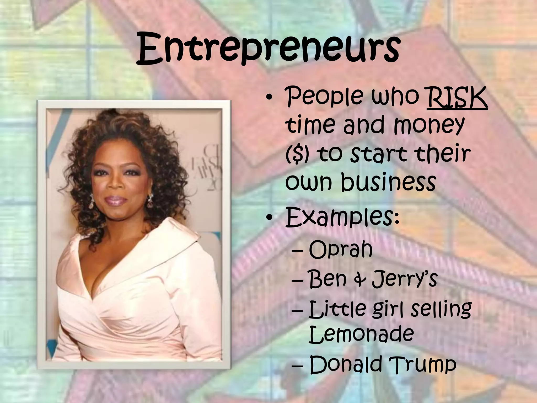 EntrepreneursPeople who RISK time and money ($) to start their own businessExamples:OprahBen & Jerry’sLittle girl selling LemonadeDonald Trump
