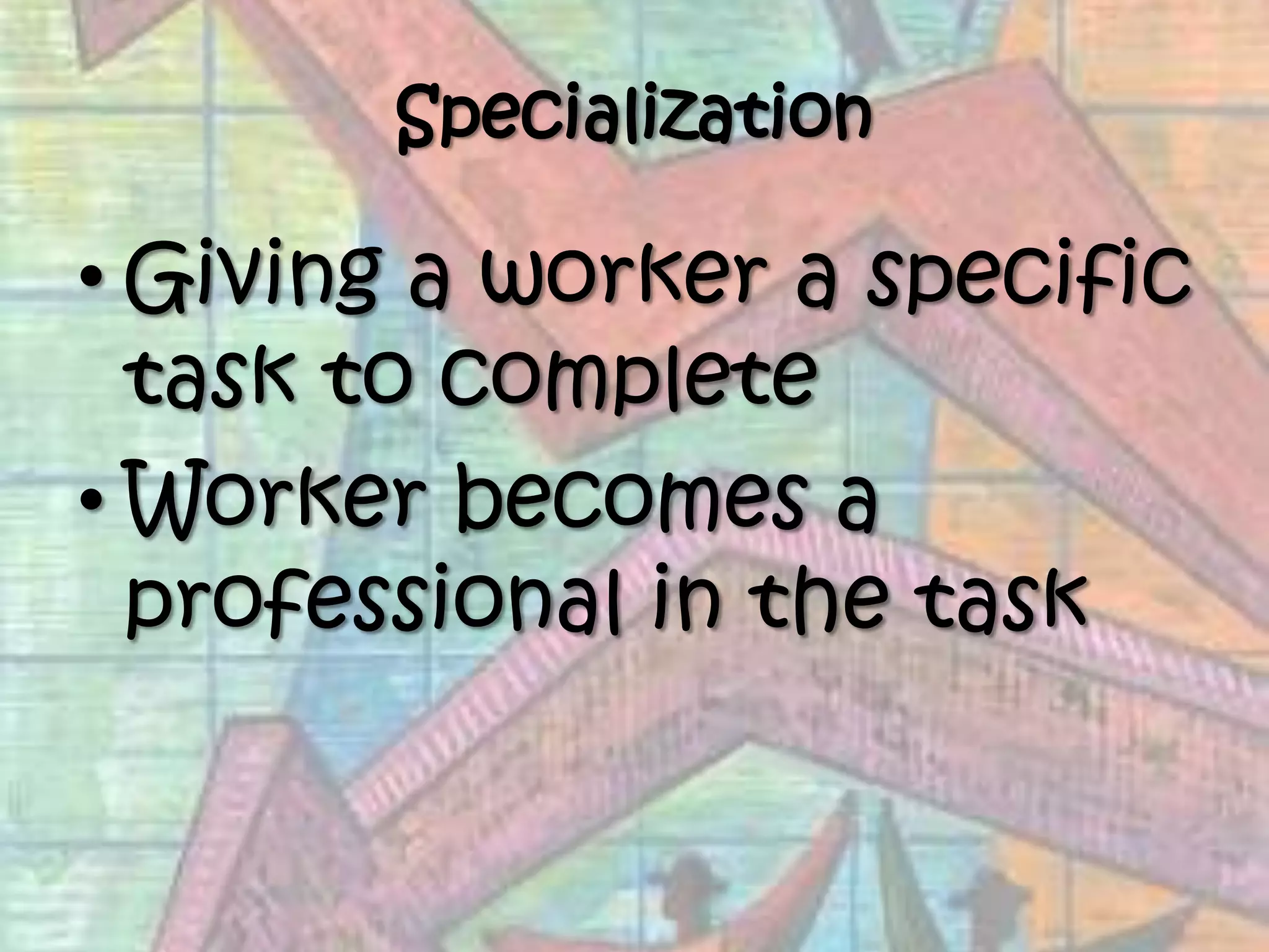 SpecializationGiving a worker a specific task to completeWorker becomes a professional in the task