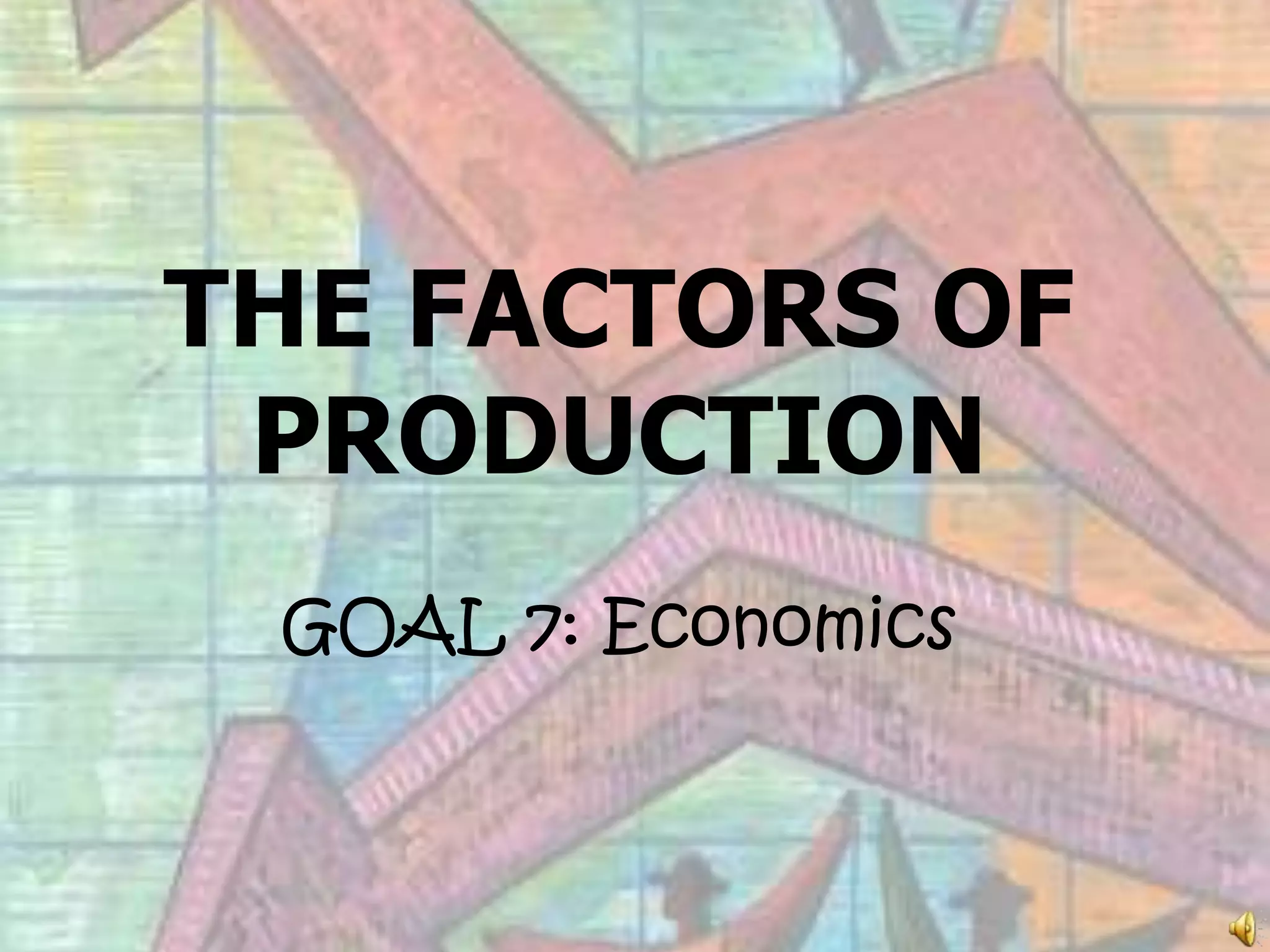 THE FACTORS OFPRODUCTIONGOAL 7: Economics