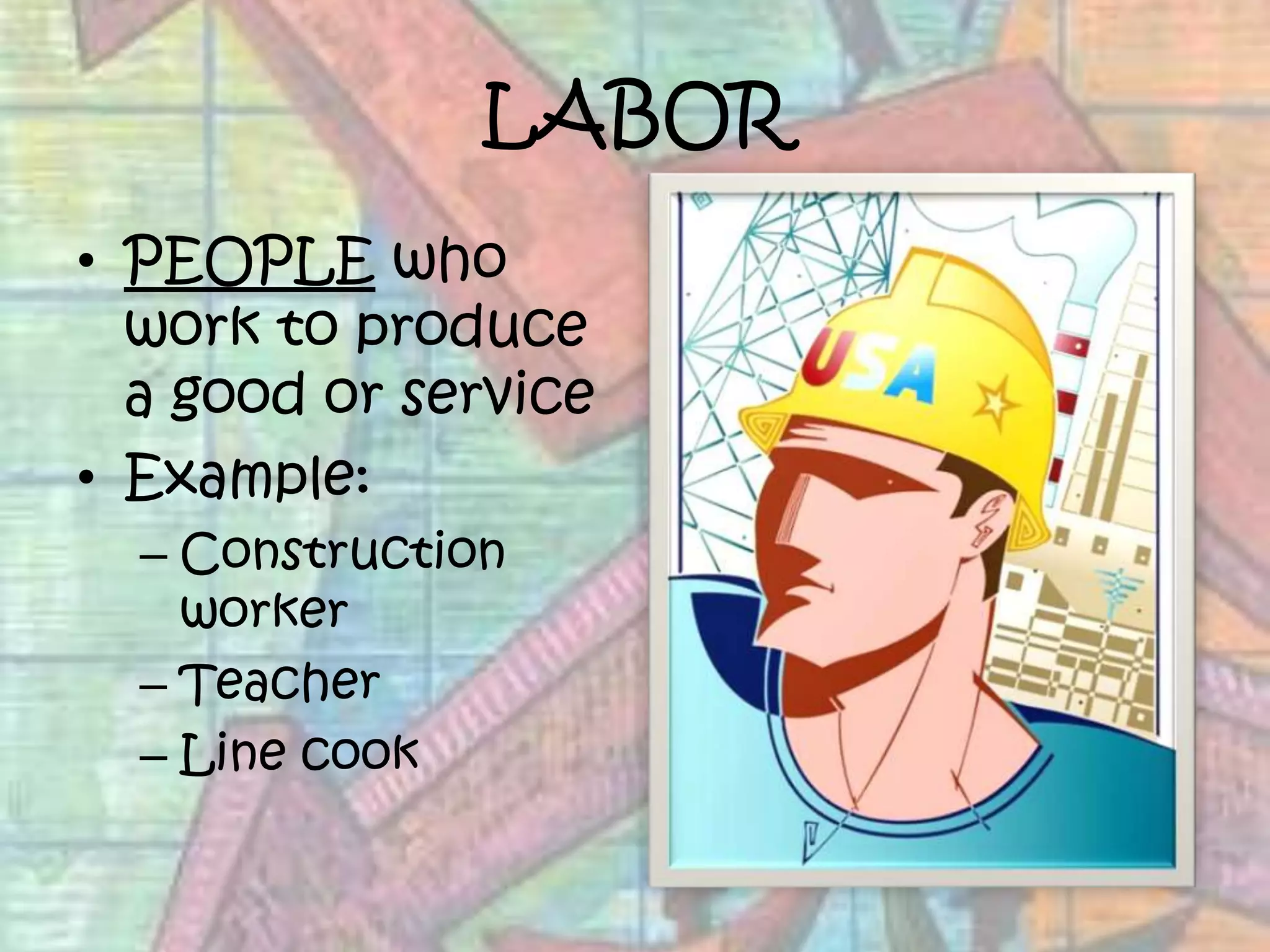 LABORPEOPLE who work to produce a good or serviceExample:Construction workerTeacherLine cook