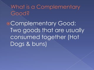 What is a Complementary Good? Complementary Good: Two goods that are usually consumed together (Hot Dogs & buns)