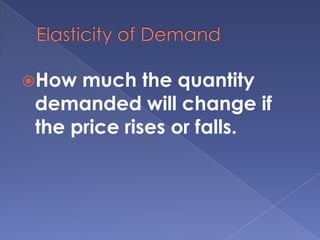 Elasticity of DemandHow much the quantity demanded will change if the price rises or falls.